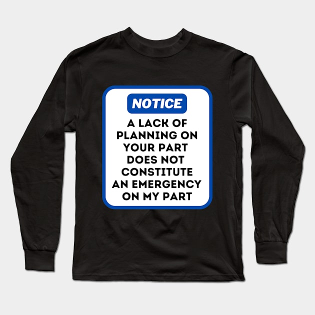 A Lack Of Planning On Your Part Does Not Constitute An Emergency On My Part Long Sleeve T-Shirt by oneduystore